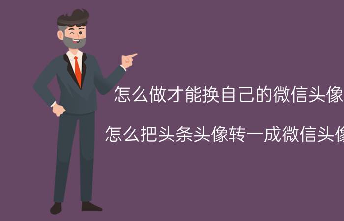 怎么做才能换自己的微信头像 怎么把头条头像转一成微信头像？